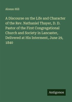 Cover A Discourse on the Life and Character of the Rev. Nathaniel Thayer, D. D. Pastor of the First Congregational Church and Society in Lancaster, Delivered at His Interment, June 29, 1840