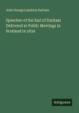 Speeches of the Earl of Durham Delivered at Public Meetings in Scotland in 1834 Speeches of the Earl of Durham Delivered at Public Meetings in Scotland in 1834