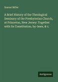 A Brief History of the Theological Seminary of the Presbyterian Church, at Princeton, New Jersey: Together with Its Constitution, by-laws, & c.