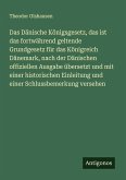 Das Dänische Königsgesetz, das ist das fortwährend geltende Grundgesetz für das Königreich Dänemark, nach der Dänischen offiziellen Ausgabe übersetzt und mit einer historischen Einleitung und einer Schlussbemerkung versehen