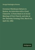 Governor Winthrop's Return to Boston. An Interview with a Great Character. A Poem Read at at Social Meeting of First Church, and also at the Thursday Evening Club, March 25, April 20, 1882