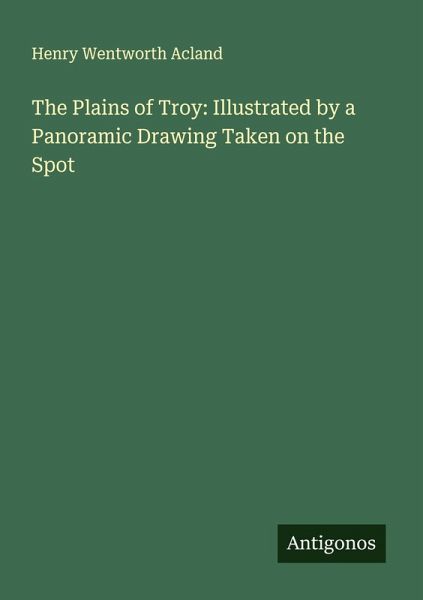 The Plains of Troy: Illustrated by a Panoramic Drawing Taken on the Spot The Plains of Troy: Illustrated by a Panoramic Drawing Taken on the Spot