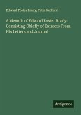 A Memoir of Edward Foster Brady: Consisting Chiefly of Extracts From His Letters and Journal A Memoir of Edward Foster Brady: Consisting Chiefly of Extracts From His Letters and Journal