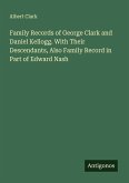 Family Records of George Clark and Daniel Kellogg. With Their Descendants, Also Family Record in Part of Edward Nash Family Records of George Clark and Daniel Kellogg. With Their Descendants, Also Family Record in Part of Edward Nash