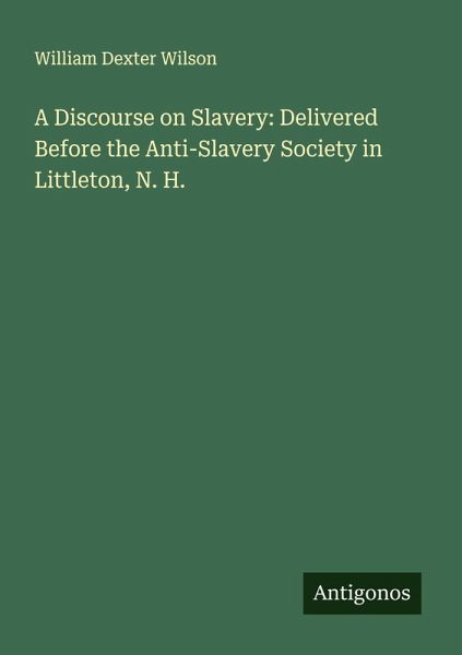 A Discourse on Slavery: Delivered Before the Anti-Slavery Society in Littleton, N. H. A Discourse on Slavery: Delivered Before the Anti-Slavery Society in Littleton, N. H.