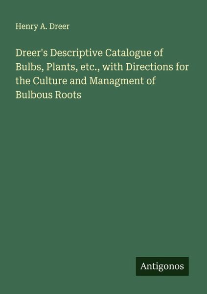 Dreer's Descriptive Catalogue of Bulbs, Plants, etc., with Directions for the Culture and Managment of Bulbous Roots
