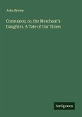 Constance; or, the Merchant's Daughter. A Tale of Our Times