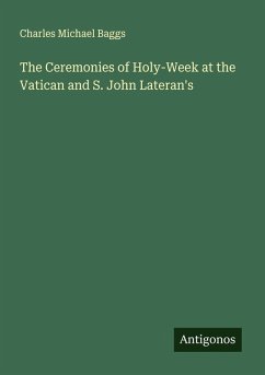 The Ceremonies of Holy-Week at the Vatican and S. John Lateran's - Baggs, Charles Michael The Ceremonies of Holy-Week at the Vatican and S. John Lateran's - Baggs, Charles Michael
