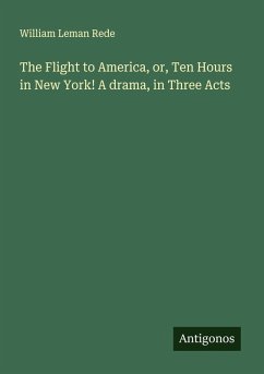 Cover The Flight to America, or, Ten Hours in New York! A drama, in Three Acts