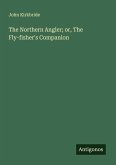 The Northern Angler; or, The Fly-fisher's Companion The Northern Angler; or, The Fly-fisher's Companion