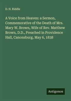 Cover A Voice from Heaven: a Sermon, Commemorative of the Death of Mrs. Mary W. Brown, Wife of Rev. Matthew Brown, D.D., Preached in Providence Hall, Canonsburg, May 6, 1838