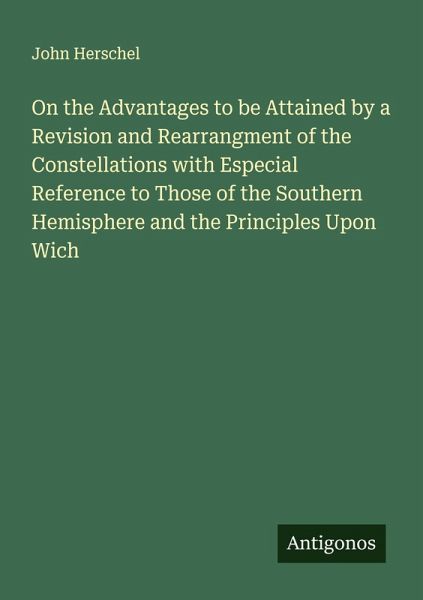 On the Advantages to be Attained by a Revision and Rearrangment of the Constellations with Especial Reference to Those of the Southern Hemisphere and the Principles Upon Wich