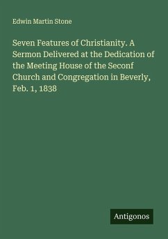 Cover Seven Features of Christianity. A Sermon Delivered at the Dedication of the Meeting House of the Seconf Church and Congregation in Beverly, Feb. 1, 1838