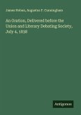 An Oration, Delivered before the Union and Literary Debating Society, July 4, 1838 An Oration, Delivered before the Union and Literary Debating Society, July 4, 1838