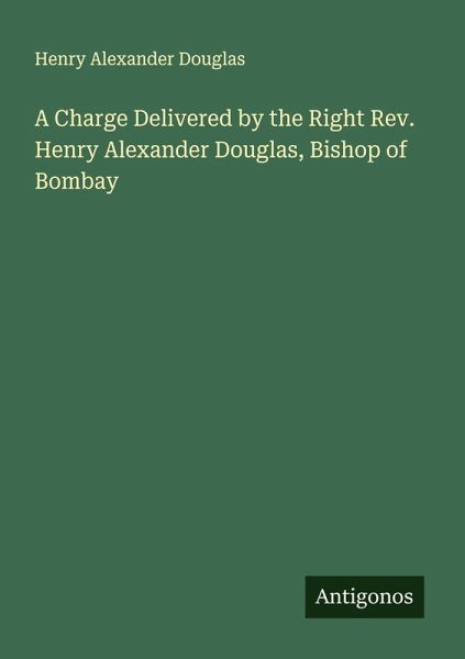 A Charge Delivered by the Right Rev. Henry Alexander Douglas, Bishop of Bombay