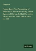 Proceedings of the Convention of Ministers of Worcester County, on the Subject of Slavery. Held at Worcester, December 5 & 6, 1837, and January 16, 1838