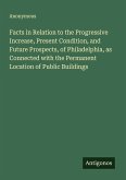 Facts in Relation to the Progressive Increase, Present Condition, and Future Prospects, of Philadelphia, as Connected with the Permanent Location of Public Buildings