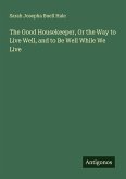 The Good Housekeeper, Or the Way to Live Well, and to Be Well While We Live The Good Housekeeper, Or the Way to Live Well, and to Be Well While We Live