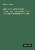 A Dissertation on Servitude: Embracing an Examination of the Scripture Doctrines on the Subject A Dissertation on Servitude: Embracing an Examination of the Scripture Doctrines on the Subject