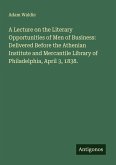 A Lecture on the Literary Opportunities of Men of Business: Delivered Before the Athenian Institute and Mercantile Library of Philadelphia, April 3, 1838. A Lecture on the Literary Opportunities of Men of Business: Delivered Before the Athenian Institute and Mercantile Library of Philadelphia, April 3, 1838.