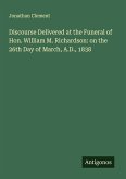 Discourse Delivered at the Funeral of Hon. William M. Richardson: on the 26th Day of March, A.D., 1838 Discourse Delivered at the Funeral of Hon. William M. Richardson: on the 26th Day of March, A.D., 1838