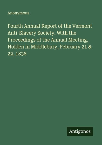 Fourth Annual Report of the Vermont Anti-Slavery Society. With the Proceedings of the Annual Meeting, Holden in Middlebury, February 21 & 22, 1838 Fourth Annual Report of the Vermont Anti-Slavery Society. With the Proceedings of the Annual Meeting, Holden in Middlebury, February 21 & 22, 1838