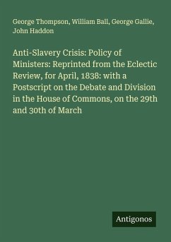 Cover Anti-Slavery Crisis: Policy of Ministers: Reprinted from the Eclectic Review, for April, 1838: with a Postscript on the Debate and Division in the House of Commons, on the 29th and 30th of March