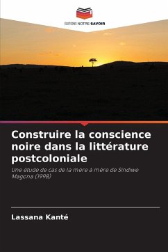 Construire la conscience noire dans la littérature postcoloniale - Kanté, Lassana Construire la conscience noire dans la littérature postcoloniale - Kanté, Lassana