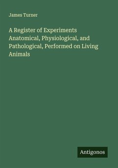 A Register of Experiments Anatomical, Physiological, and Pathological, Performed on Living Animals - Turner, James