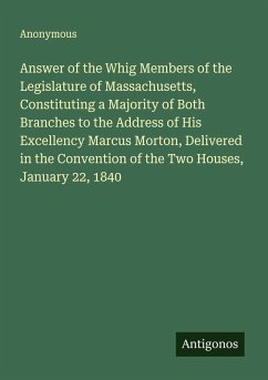 Cover Answer of the Whig Members of the Legislature of Massachusetts, Constituting a Majority of Both Branches to the Address of His Excellency Marcus Morton, Delivered in the Convention of the Two Houses, January 22, 1840
