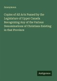 Copies of All Acts Passed by the Legislature of Upper Canada Recognizing Any of the Various Denominations of Christians Existing in that Province