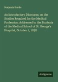An Introductory Discourse, on the Studies Required for the Medical Profession: Addressed to the Students of the Medical School of St. George's Hospital, October 1, 1838
