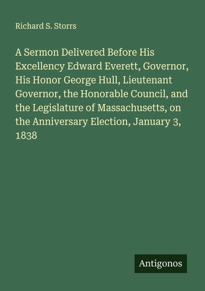 A Sermon Delivered Before His Excellency Edward Everett, Governor, His Honor George Hull, Lieutenant Governor, the Honorable Council, and the Legislature of Massachusetts, on the Anniversary Election, January 3, 1838