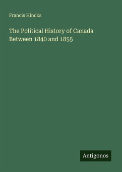 The Political History of Canada Between 1840 and 1855 - Hincks, Francis The Political History of Canada Between 1840 and 1855 - Hincks, Francis