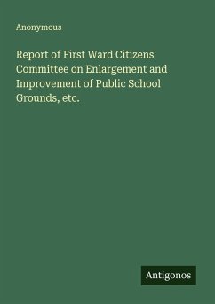 Report of First Ward Citizens' Committee on Enlargement and Improvement of Public School Grounds, etc. - Anonymous