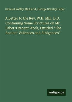 Cover A Letter to the Rev. W.H. Mill, D.D. Containing Some Strictures on Mr. Faber's Recent Work, Entitled 
