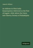 An Address on West India Emancipation: Delivered on the First of August, 1838, before the Union Anti-Slavery Society of Philadelphia An Address on West India Emancipation: Delivered on the First of August, 1838, before the Union Anti-Slavery Society of Philadelphia