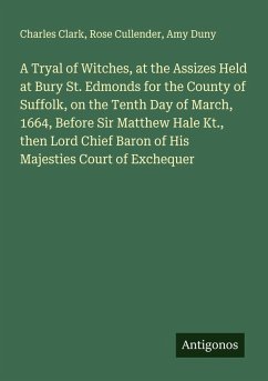 Cover A Tryal of Witches, at the Assizes Held at Bury St. Edmonds for the County of Suffolk, on the Tenth Day of March, 1664, Before Sir Matthew Hale Kt., then Lord Chief Baron of His Majesties Court of Exchequer