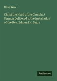 Christ the Head of the Church: A Sermon Delivered at the Installation of the Rev. Edmund H. Sears