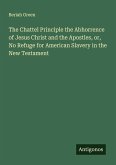 The Chattel Principle the Abhorrence of Jesus Christ and the Apostles, or, No Refuge for American Slavery in the New Testament
