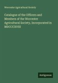 Catalogue of the Officers and Members of the Worcester Agricultural Society, Incorporated in MDCCCXVIII Catalogue of the Officers and Members of the Worcester Agricultural Society, Incorporated in MDCCCXVIII