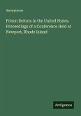 Prison Reform in the United States. Proceedings of a Conference Held at Newport, Rhode Island