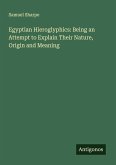 Egyptian Hieroglyphics: Being an Attempt to Explain Their Nature, Origin and Meaning