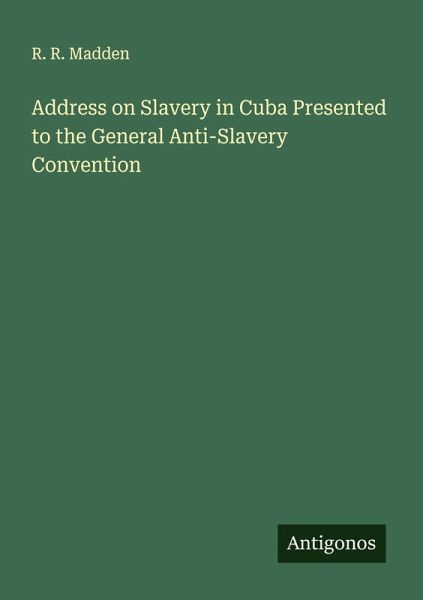 Address on Slavery in Cuba Presented to the General Anti-Slavery Convention Address on Slavery in Cuba Presented to the General Anti-Slavery Convention