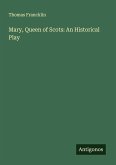Mary, Queen of Scots: An Historical Play Mary, Queen of Scots: An Historical Play
