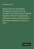 Reports from the Joint Select Committee to Enquire Into the Condition of the State Bank of Illinois, Together with the Accompanying Documents, Made to Both Houses of the General Assembly, January 21, 1840