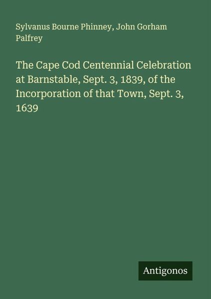 The Cape Cod Centennial Celebration at Barnstable, Sept. 3, 1839, of the Incorporation of that Town, Sept. 3, 1639 The Cape Cod Centennial Celebration at Barnstable, Sept. 3, 1839, of the Incorporation of that Town, Sept. 3, 1639