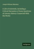 A Life of Aristotele, Including a Critical Discussion of Some Questions of Literary History Connected With His Works A Life of Aristotele, Including a Critical Discussion of Some Questions of Literary History Connected With His Works