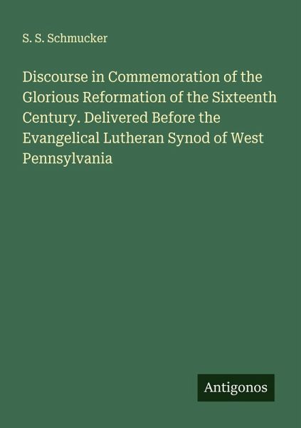 Discourse in Commemoration of the Glorious Reformation of the Sixteenth Century. Delivered Before the Evangelical Lutheran Synod of West Pennsylvania Discourse in Commemoration of the Glorious Reformation of the Sixteenth Century. Delivered Before the Evangelical Lutheran Synod of West Pennsylvania
