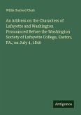 An Address on the Characters of Lafayette and Washington Pronounced Before the Washington Society of Lafayette College, Easton, PA., on July 4, 1840